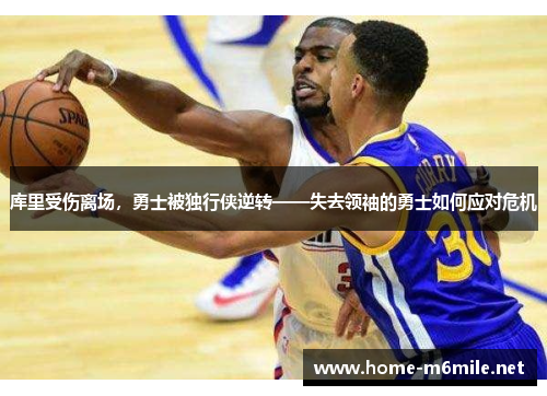 库里受伤离场，勇士被独行侠逆转——失去领袖的勇士如何应对危机