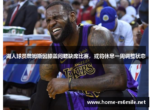 湖人球员詹姆斯因膝盖问题缺席比赛，或将休息一周调整状态