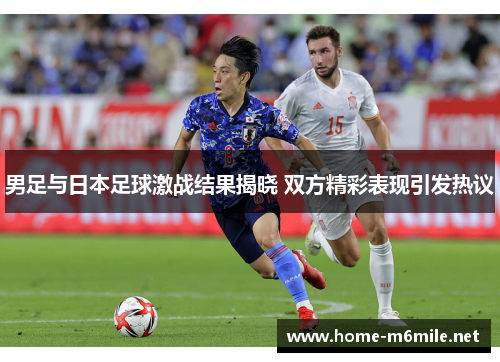 男足与日本足球激战结果揭晓 双方精彩表现引发热议